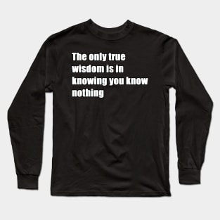 The only true wisdom is in knowing you know nothing Long Sleeve T-Shirt